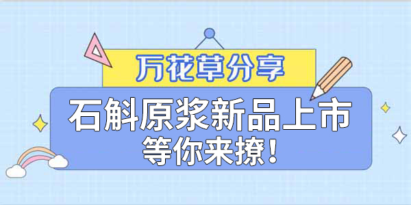 健康食品賽道(dào)再添新星,萬花(huā)草(cǎo)石斛原漿煥新上(shàng)市(shì)